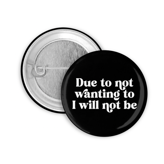 Due To Not Wanting To I Will Not Be Pinback Button