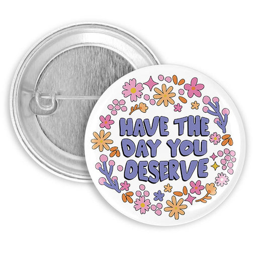 Have the Day You Deserve Pinback Button