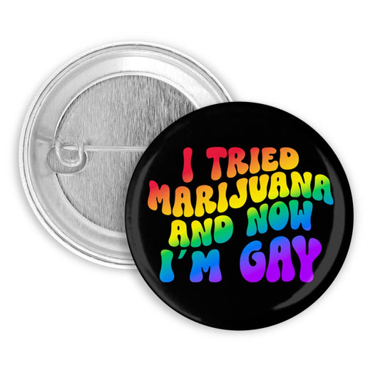 Tried Marijuana and Now I'm Gay Pinback Button, Badge, Pin