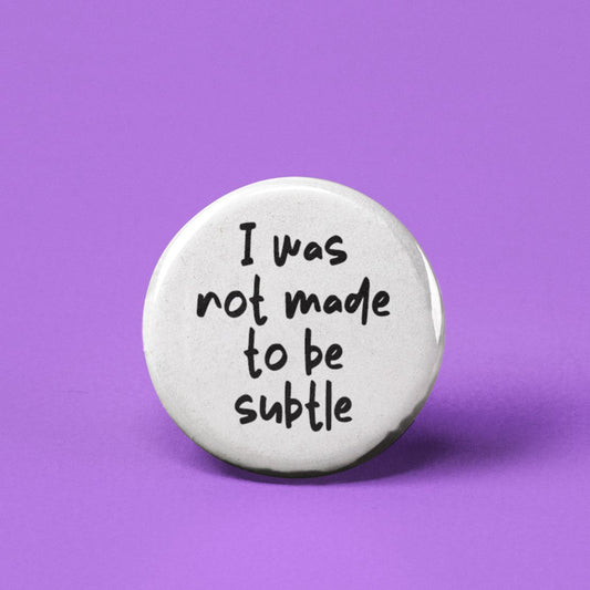 I Was Not Made to be Subtle Pinback Button